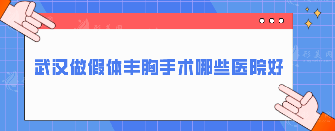 武汉做假体丰胸手术哪些医院好？热门医院在线一览