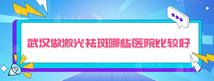 武汉做激光祛斑哪些医院比较好？上榜医院名气口碑皆在线