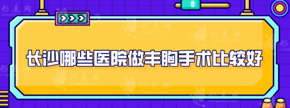 长沙哪些医院做丰胸手术比较好？上榜的五家医院等实力不俗！