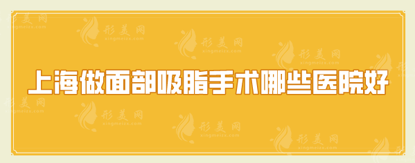 上海做面部吸脂手术哪些医院好？当地人力荐的口碑医院