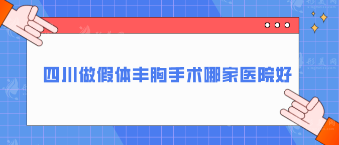 四川做假体丰胸手术哪家医院好？精选5家值得推荐医院