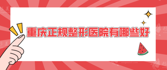 重庆正规整形医院有哪些好？高口碑实力医院一览，一起来看看