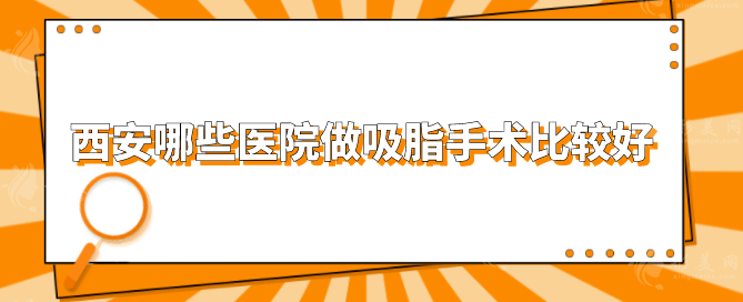 西安哪些医院做吸脂手术比较好？榜上五家都是当地人力荐医院