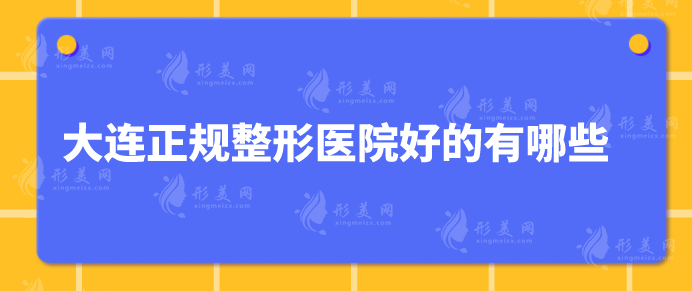 大连正规整形医院好的有哪些？高人气机构推荐，当地人力荐