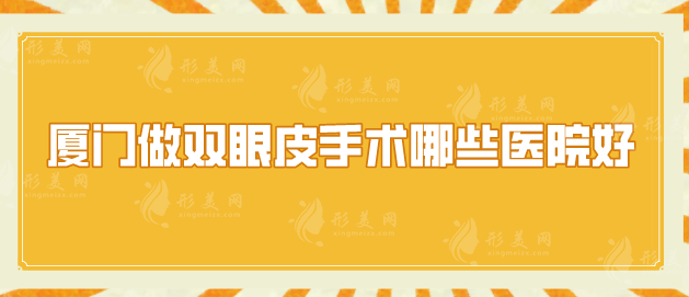 厦门做双眼皮手术哪些医院好？有名气医院一起来看看