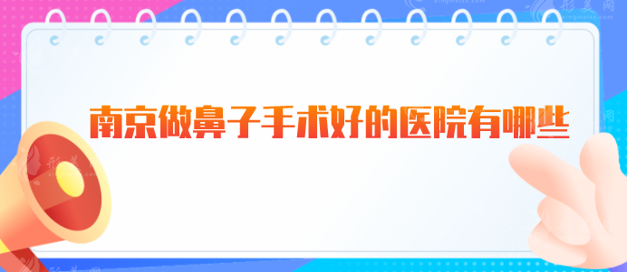 南京做鼻子手术好的医院有哪些？人气医院资料在线一览！