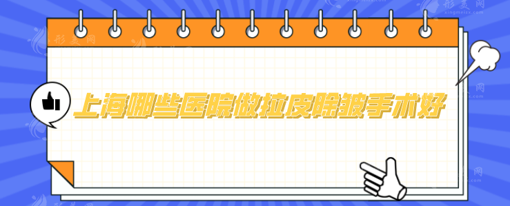 上海哪些医院做拉皮除皱手术好？严选5家正规口碑医院来袭