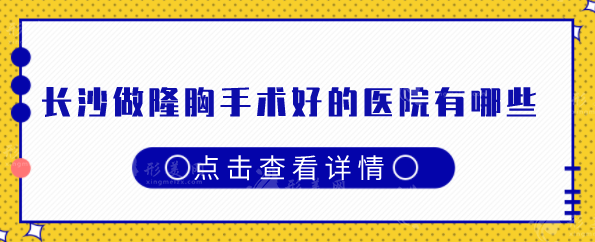 长沙做隆胸手术好的医院有哪些？盘点5家口碑好医院，一起看看