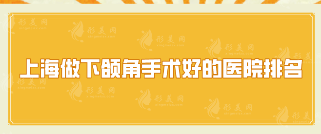 上海做下颌角手术好的医院排名？上榜五家医院值得一览！