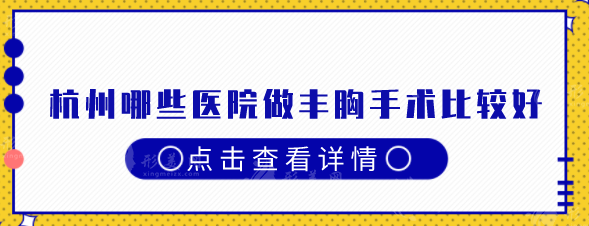 杭州哪些医院做丰胸手术比较好？top榜前五口碑医院分享