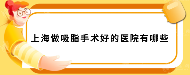 上海做吸脂手术好的医院有哪些？上榜5家机构正规又靠谱