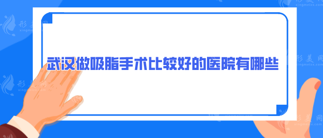 武汉做吸脂手术比较好的医院有哪些？上榜医院口碑实力出众