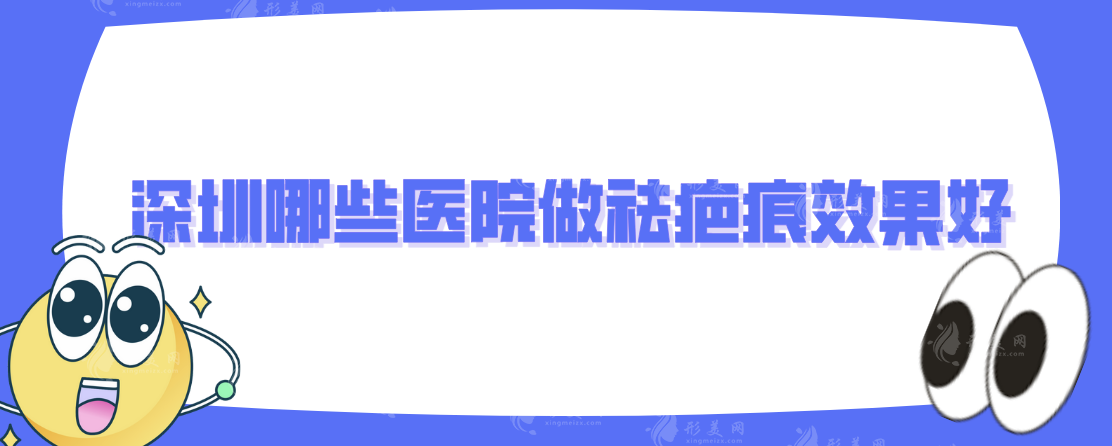 深圳哪些医院做祛疤痕效果好?上榜的医院实力个顶个的好