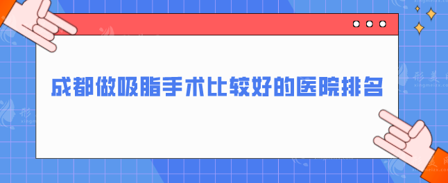 成都做吸脂手术比较好的医院排名，华西医院、美莱等推荐收藏~