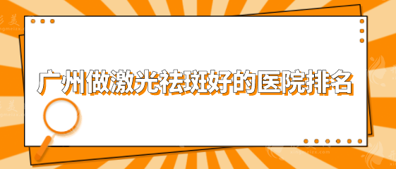 广州做激光祛斑好的医院排名，五大口碑医院详细资料来袭！