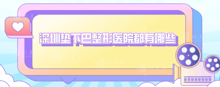 深圳垫下巴整形医院都有哪些？5家实力医院在线介绍