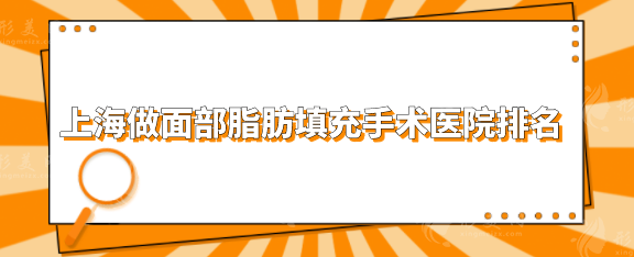 上海做面部脂肪填充手术医院排名，实力医院前五排名大公开