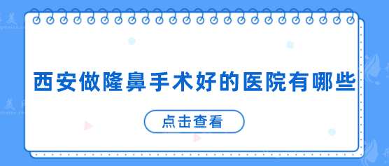 西安做隆鼻手术好的医院有哪些？025全新医院名单，值得认真一看