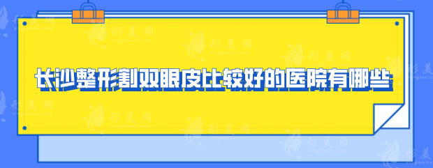 长沙整形割双眼皮比较好的医院有哪些？口碑医院详情一览