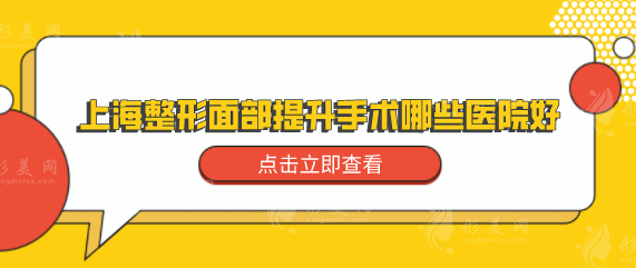 上海整形面部提升手术哪些医院好？优选实力强的医院名单