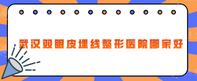 武汉双眼皮埋线整形医院哪家好？亚韩、中翰、美莱等上榜