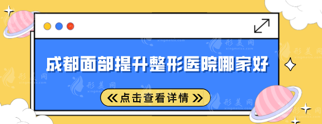 成都面部提升整形医院哪家好？人气医院名单更新，一起来看看