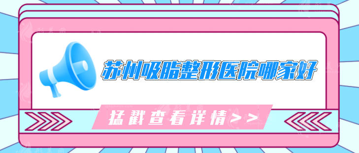 苏州吸脂整形医院哪家好？公布专业医院名单来袭，一起来看看