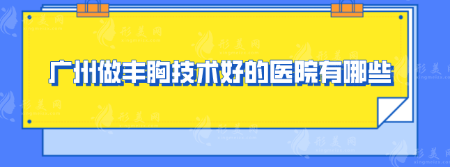 广州做丰胸技术好的医院有哪些？2025好口碑医院在线分享