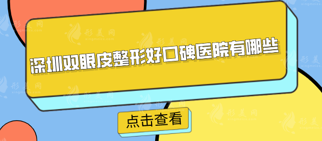 深圳双眼皮整形好口碑医院有哪些？这几家都是口碑优选