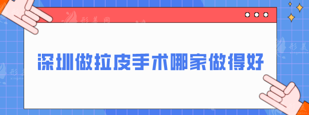 深圳做拉皮手术哪家做得好？五大实力过硬医院在线分享