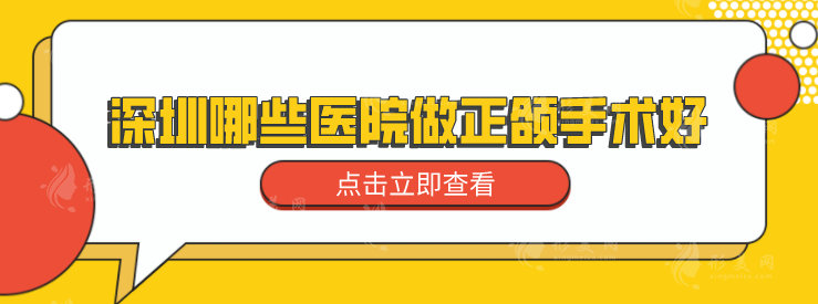 深圳哪些医院做正颌手术好？一键了解5家医院详情介绍