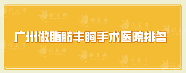 广州做脂肪丰胸手术医院排名，热门精选5家口碑出圈医院